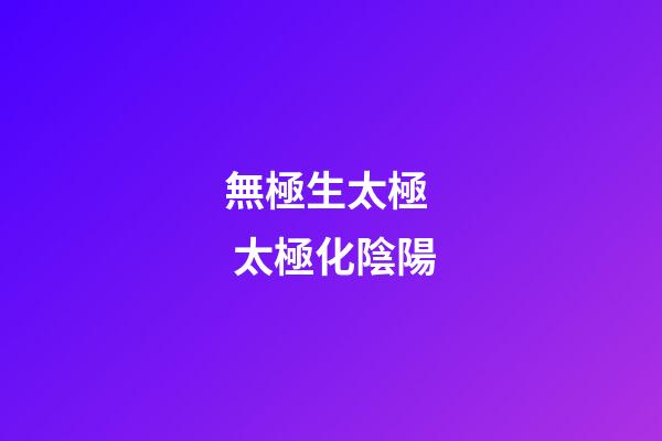 無極生太極  太極化陰陽